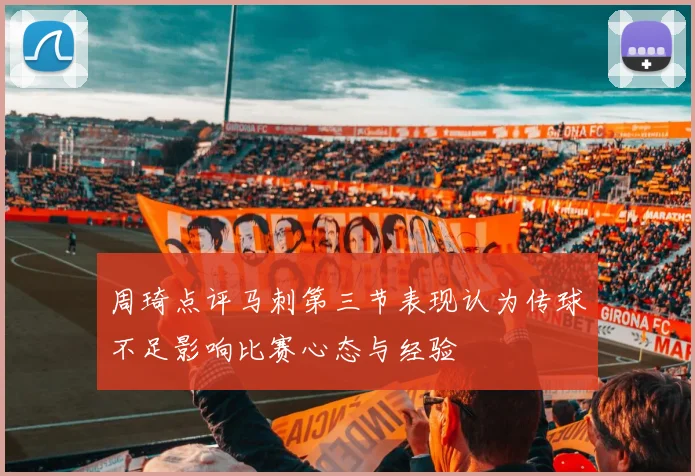 周琦点评马刺第三节表现认为传球不足影响比赛心态与经验