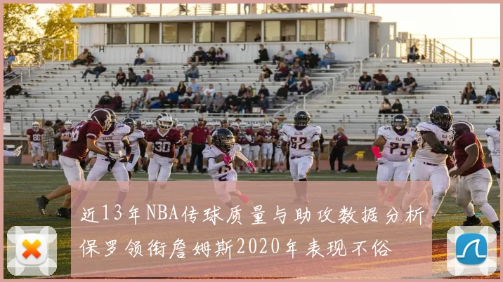 近13年NBA传球质量与助攻数据分析保罗领衔詹姆斯2020年表现不俗