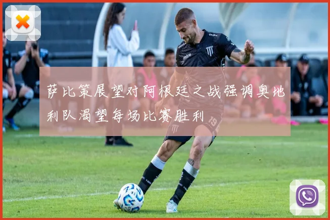 萨比策展望对阿根廷之战强调奥地利队渴望每场比赛胜利