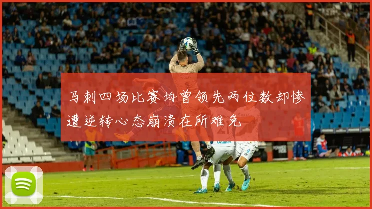 马刺四场比赛均曾领先两位数却惨遭逆转心态崩溃在所难免